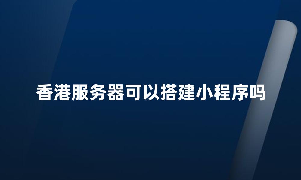 香港服务器可以搭建小程序吗