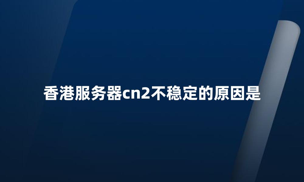 香港服务器cn2不稳定的原因是