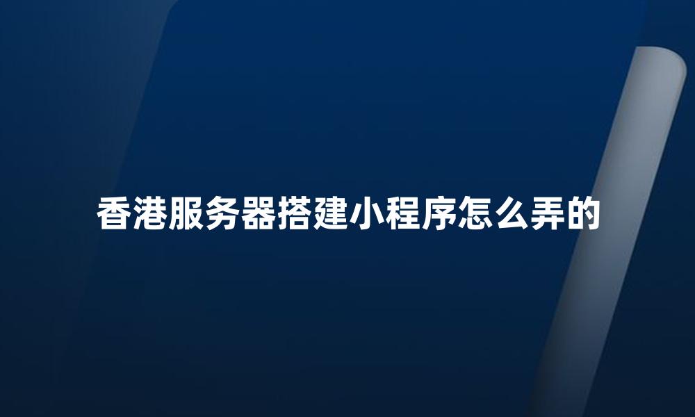 香港服务器搭建小程序怎么弄的