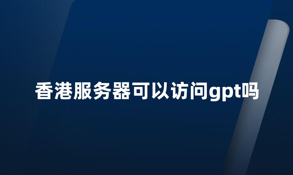 香港服务器可以访问gpt吗