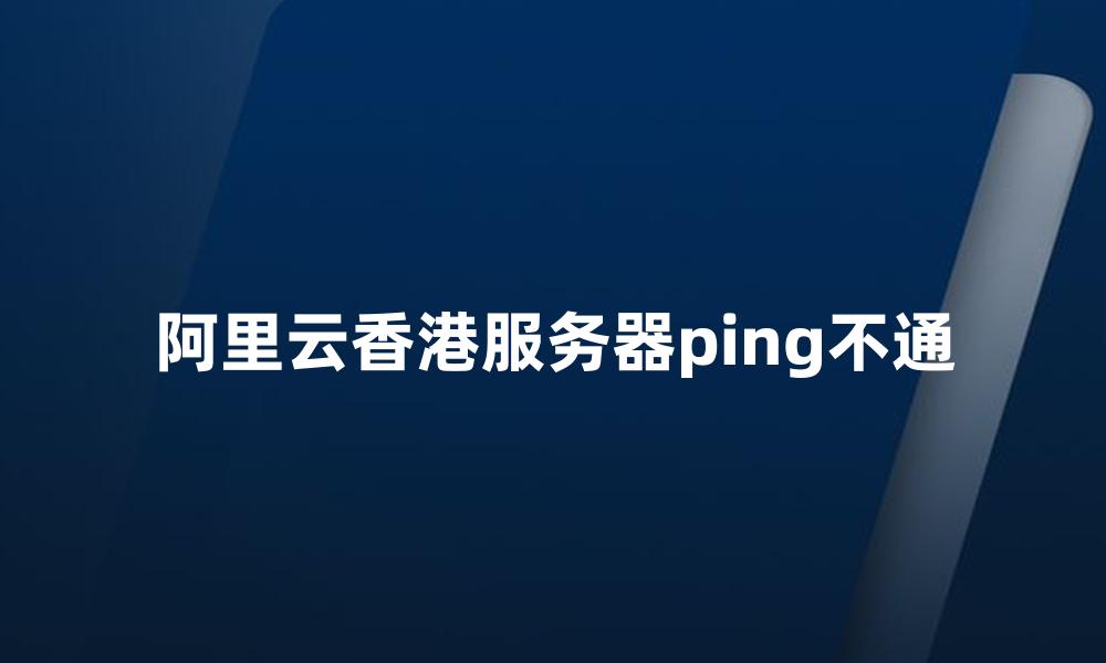 阿里云香港服务器ping不通