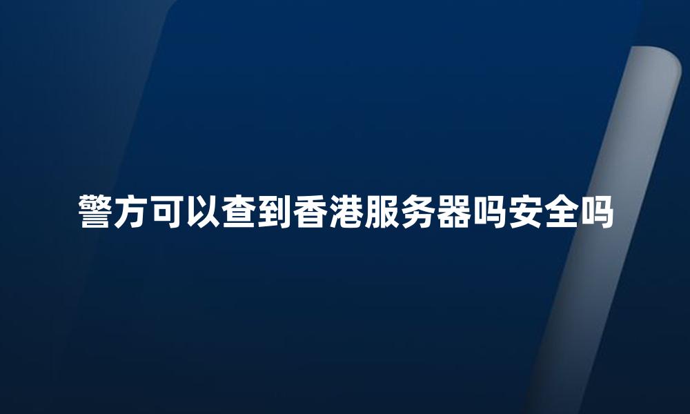 警方可以查到香港服务器吗安全吗