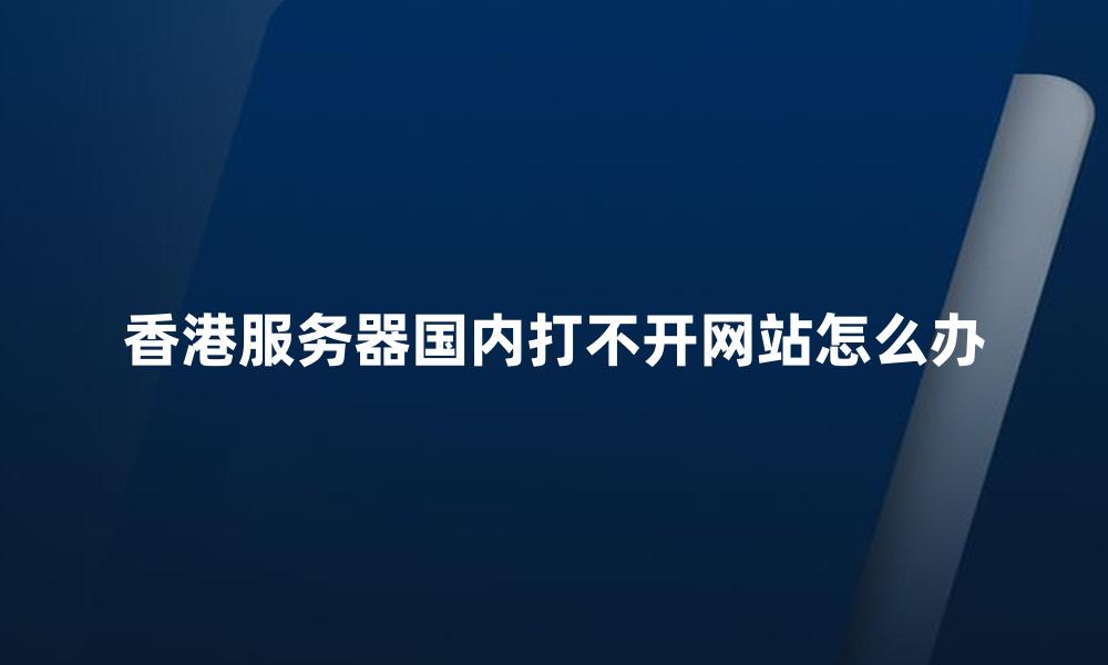 香港服务器国内打不开网站怎么办