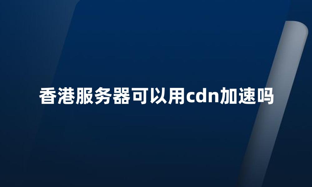 香港服务器可以用cdn加速吗