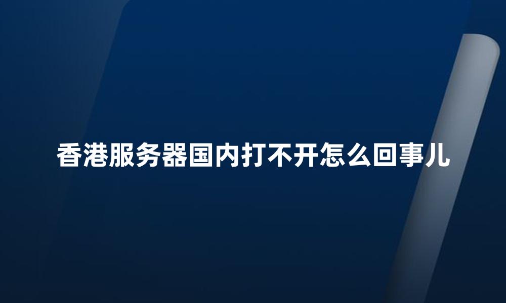 香港服务器国内打不开怎么回事儿