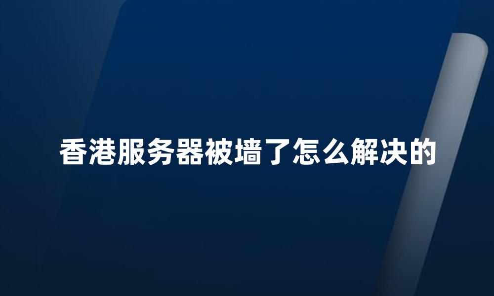 香港服务器被墙了怎么解决的