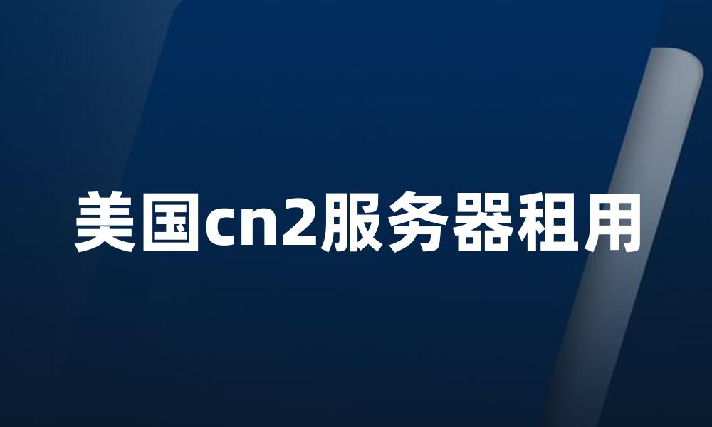 美国cn2服务器租用