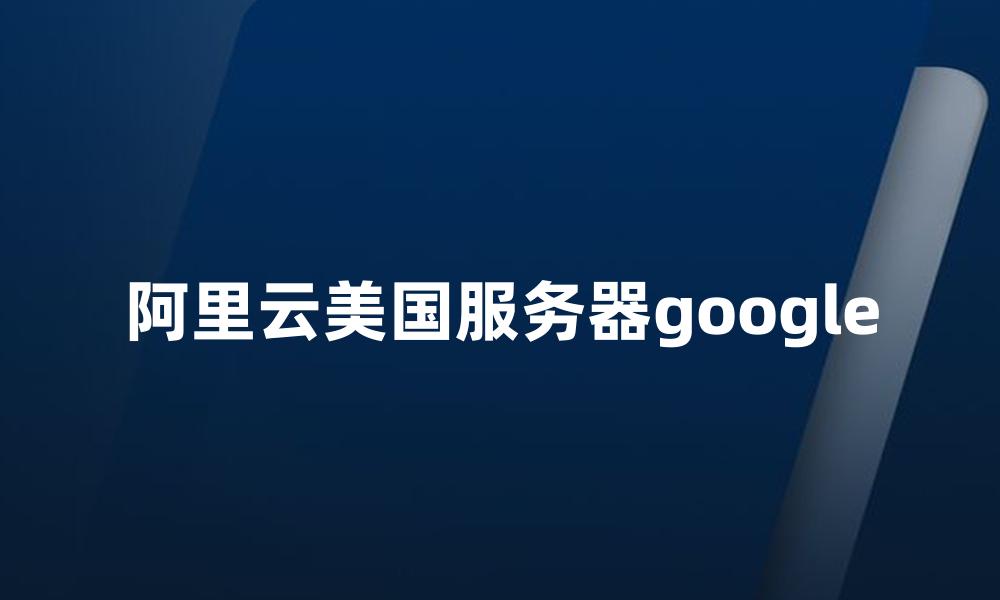 阿里云美国服务器google