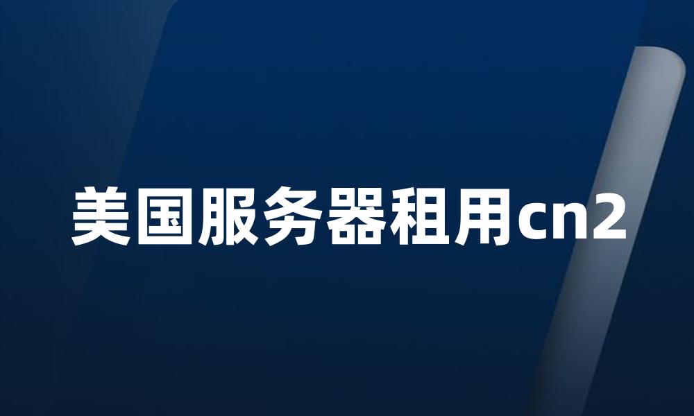 美国服务器租用cn2