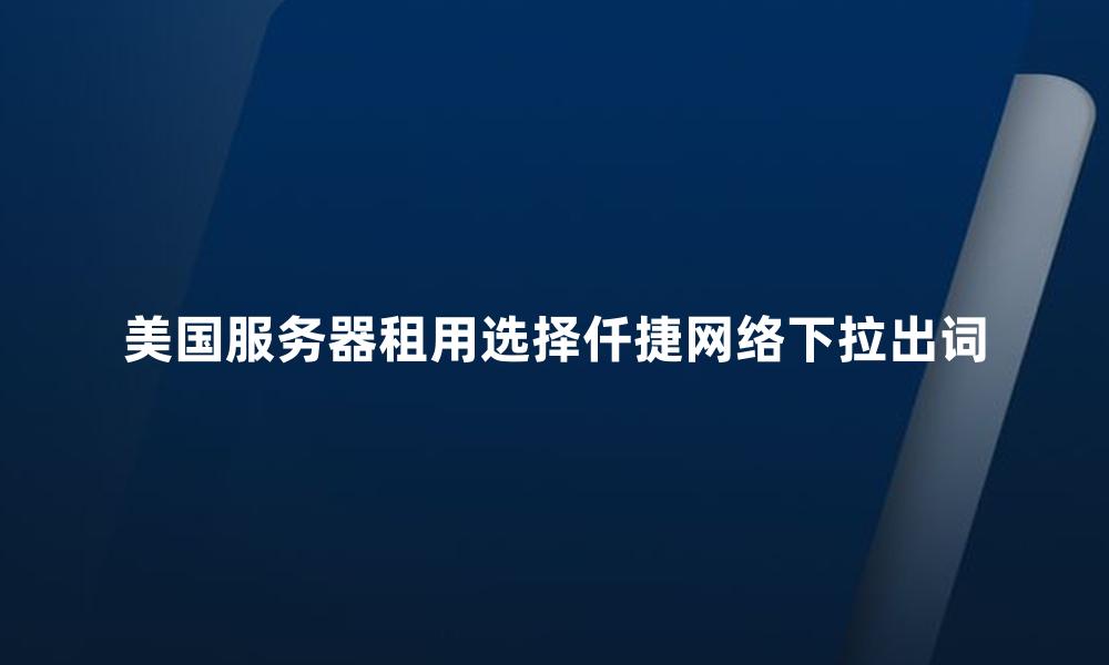 美国服务器租用选择仟捷网络下拉出词