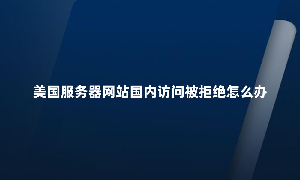 美国服务器网站国内访问被拒绝怎么办