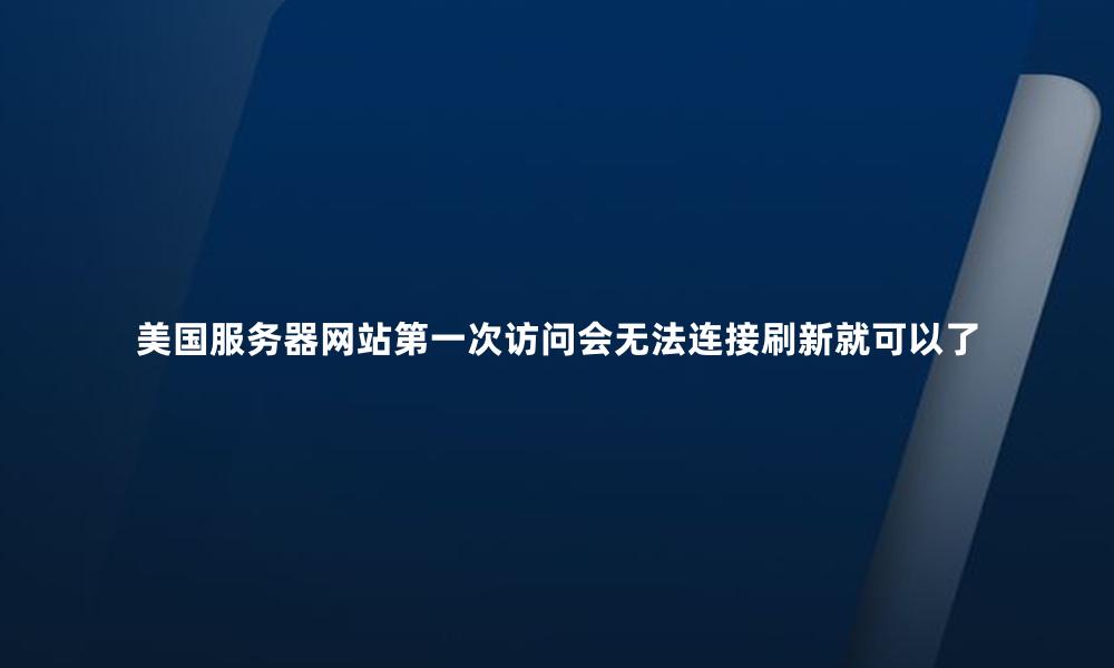 美国服务器网站第一次访问会无法连接刷新就可以了