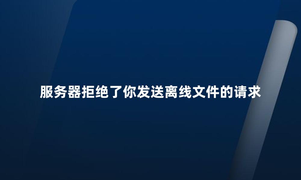 服务器拒绝了你发送离线文件的请求