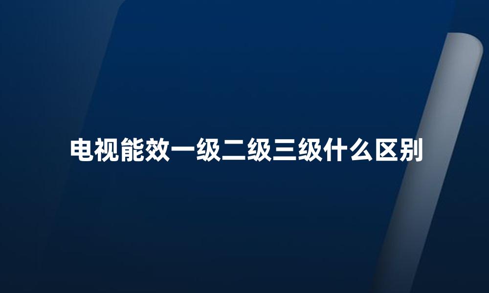 电视能效一级二级三级什么区别