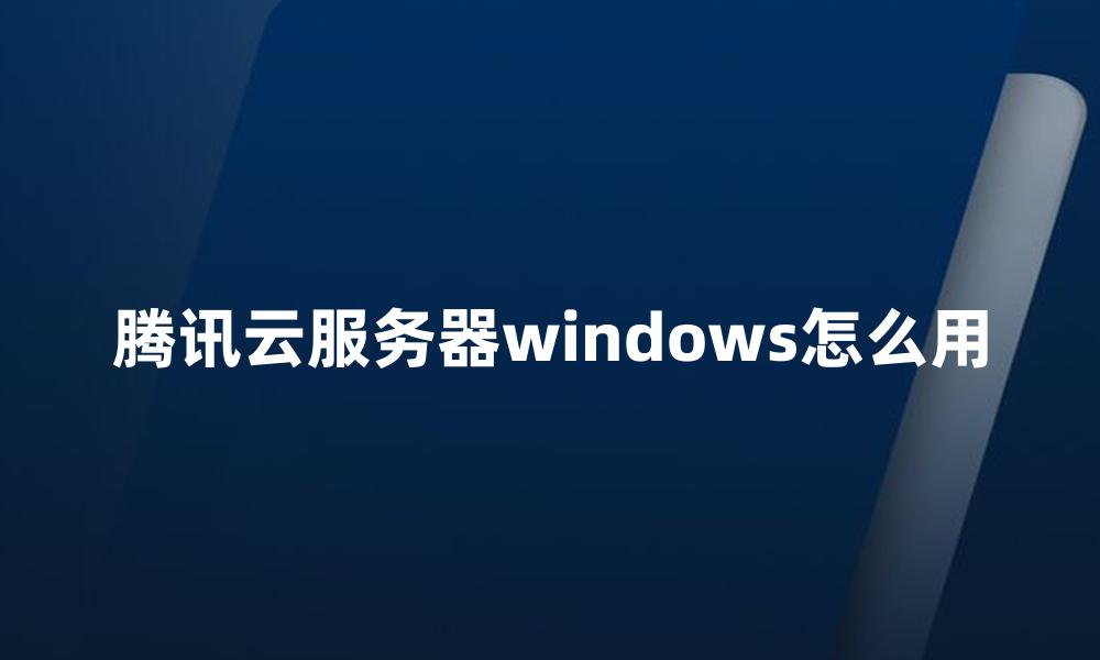 腾讯云服务器windows怎么用