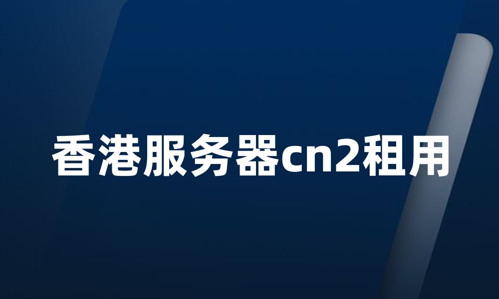 香港服务器cn2租用