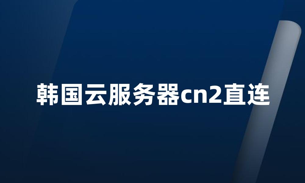 韩国云服务器cn2直连