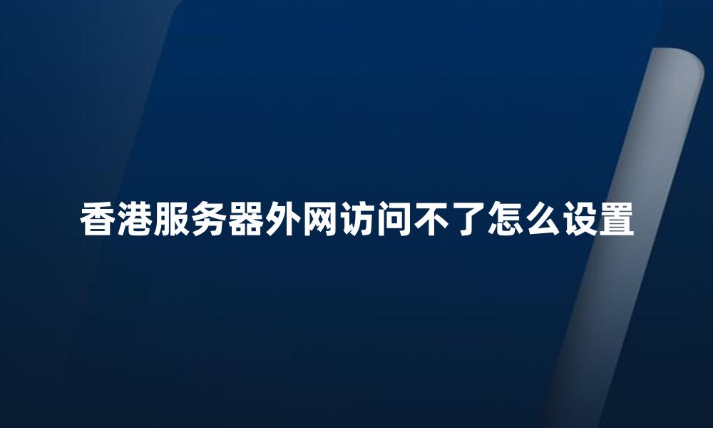 香港服务器外网访问不了怎么设置