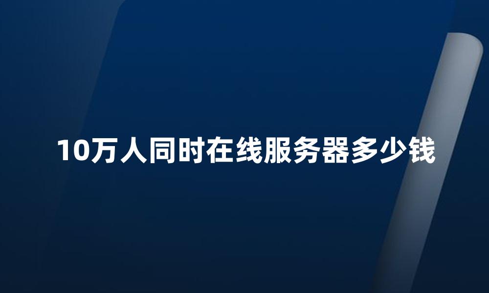 10万人同时在线服务器多少钱