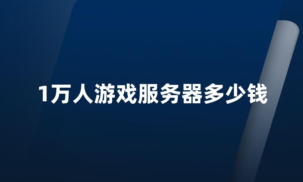 1万人游戏服务器多少钱