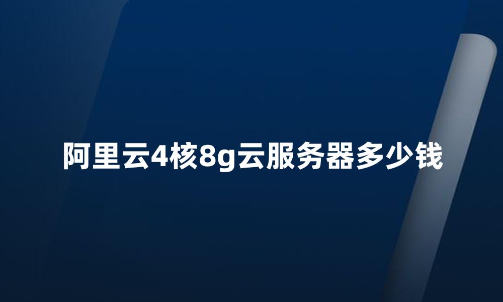 阿里云4核8g云服务器多少钱