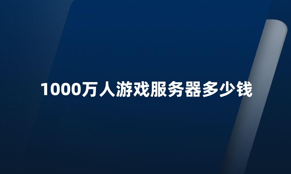 1000万人游戏服务器多少钱