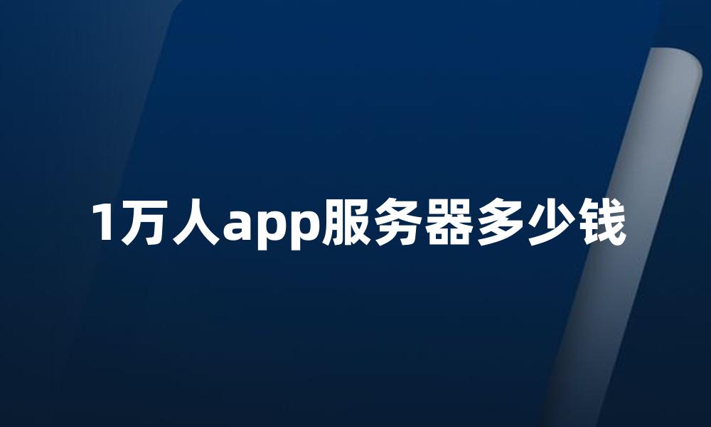 1万人app服务器多少钱