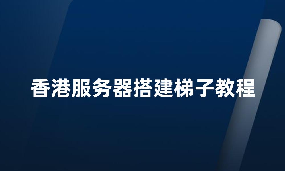 香港服务器搭建梯子教程