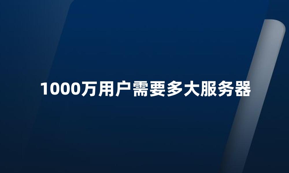 1000万用户需要多大服务器