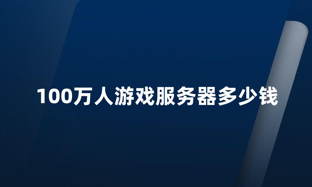 100万人游戏服务器多少钱