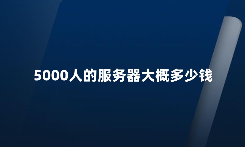 5000人的服务器大概多少钱