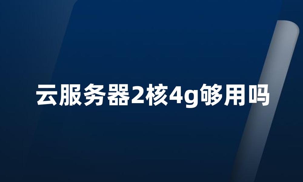 云服务器2核4g够用吗