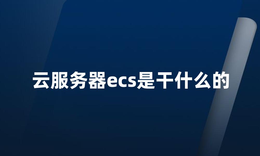 云服务器ecs是干什么的