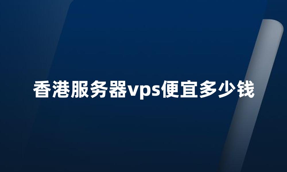 香港服务器vps便宜多少钱