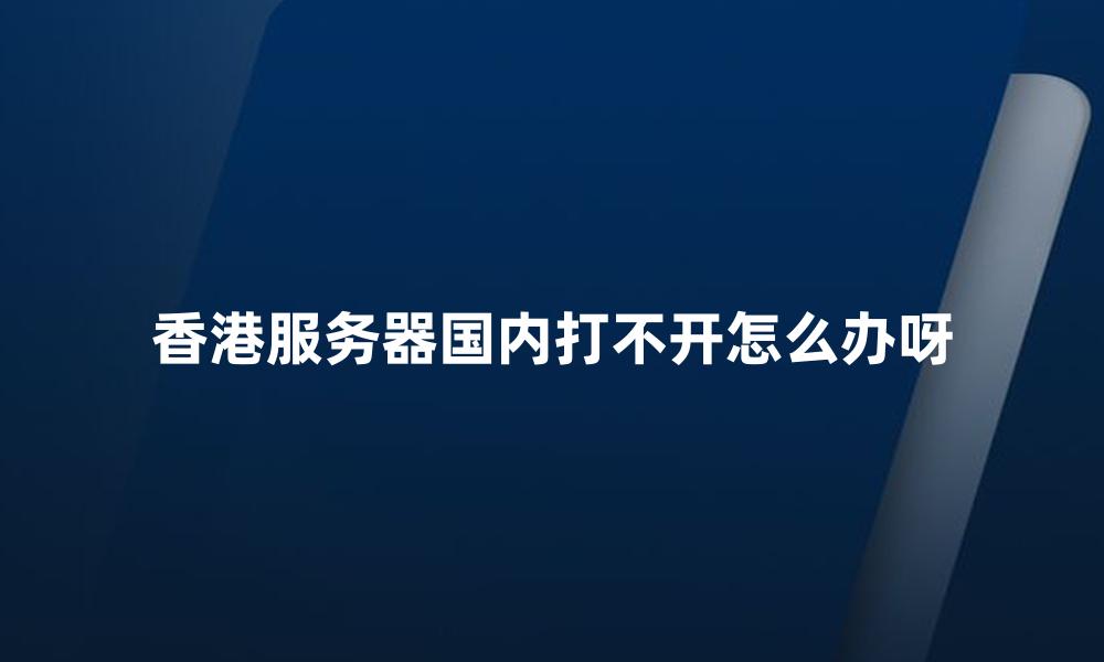 香港服务器国内打不开怎么办呀